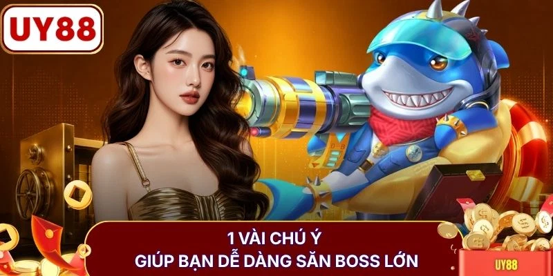 1 vài chú ý giúp bạn dễ dàng săn boss lớn
