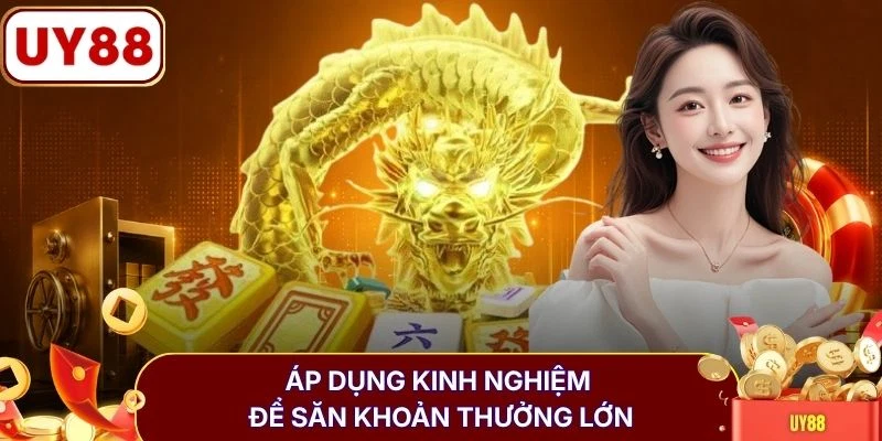 Áp dụng kinh nghiệm để săn khoản thưởng lớn