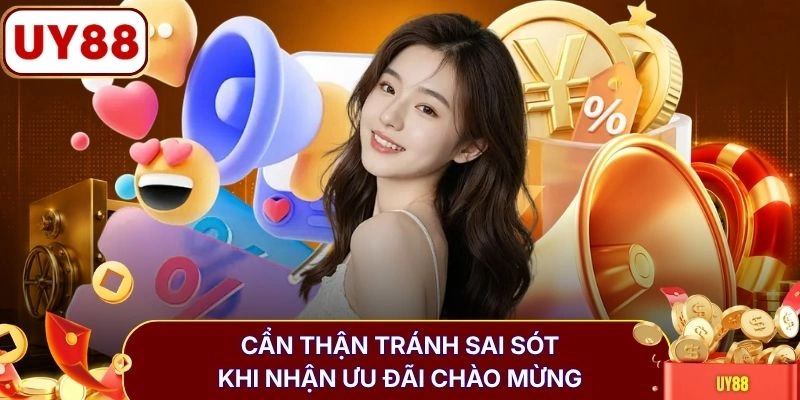 Bonus Chào Mừng (Welcome Bonus) Uy88 Nhận Max 8.888k Vốn 4 Cẩn thận tránh sai sót khi nhận ưu đãi chào mừng